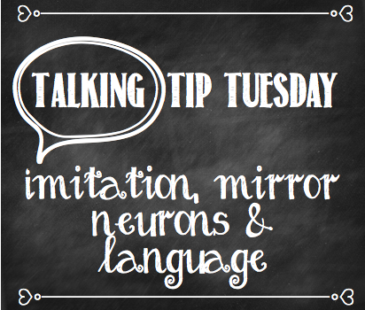 Talking Tip Tuesday: Imitation, Mirror Neurons & Language